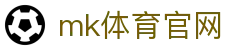 MK体育(MK SPORTS) 官方站 - 最新体育资讯平台